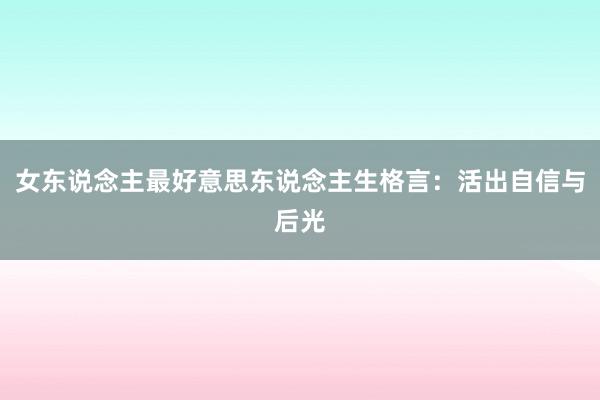 女东说念主最好意思东说念主生格言:活出自信与后光