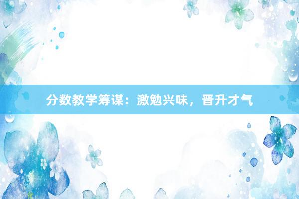 分数教学筹谋：激勉兴味，晋升才气