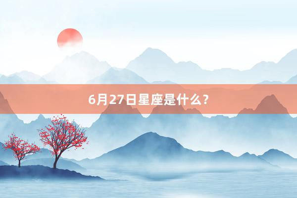 6月27日星座是什么?